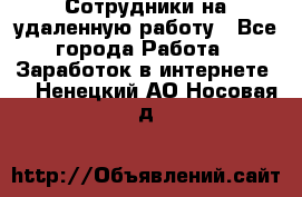 Сотрудники на удаленную работу - Все города Работа » Заработок в интернете   . Ненецкий АО,Носовая д.